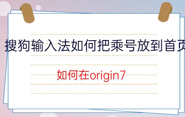 搜狗输入法如何把乘号放到首页 如何在origin7.5中输入符乘号？